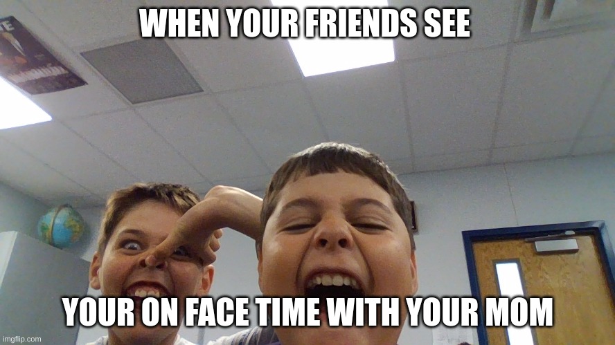 When your friends see your on call with your mom | WHEN YOUR FRIENDS SEE; YOUR ON FACE TIME WITH YOUR MOM | image tagged in hehe | made w/ Imgflip meme maker
