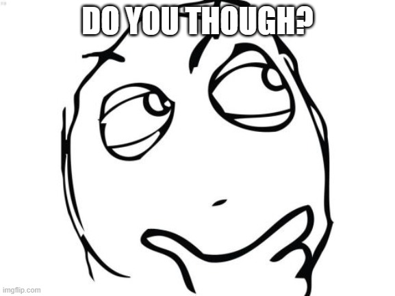 Question Rage Face Meme | DO YOU THOUGH? | image tagged in memes,question rage face | made w/ Imgflip meme maker