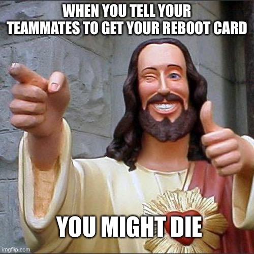 Buddy Christ Meme | WHEN YOU TELL YOUR TEAMMATES TO GET YOUR REBOOT CARD; YOU MIGHT DIE | image tagged in memes,buddy christ | made w/ Imgflip meme maker