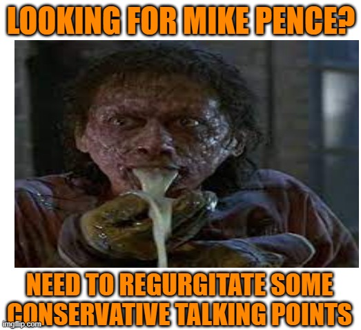 LOOKING FOR MIKE PENCE? NEED TO REGURGITATE SOME CONSERVATIVE TALKING POINTS | made w/ Imgflip meme maker