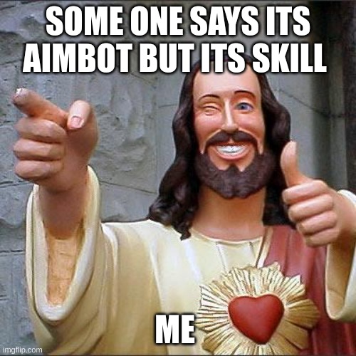 Buddy Christ Meme | SOME ONE SAYS ITS AIMBOT BUT ITS SKILL; ME | image tagged in memes,buddy christ | made w/ Imgflip meme maker