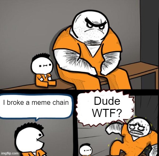 Don't ask what happened to the prison guy's text box. (No one can know.) | I broke a meme chain; Dude
WTF? | image tagged in prison kid,so true memes,meme chain,funny,oh wow are you actually reading these tags | made w/ Imgflip meme maker