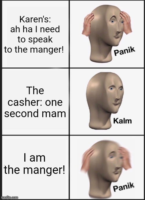 Panik Kalm Panik Meme | Karen's: ah ha I need to speak to the manger! The casher: one second mam; I am the manger! | image tagged in memes,panik kalm panik | made w/ Imgflip meme maker