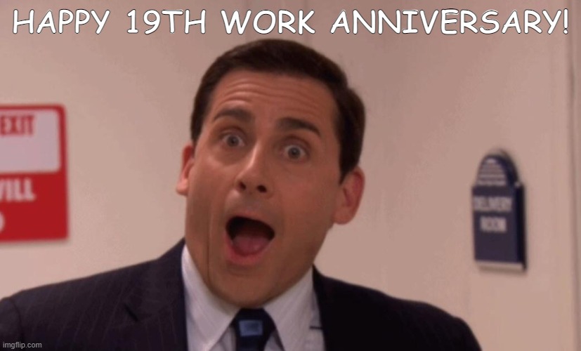 19th Work Anniversary | HAPPY 19TH WORK ANNIVERSARY! | image tagged in michael scott | made w/ Imgflip meme maker