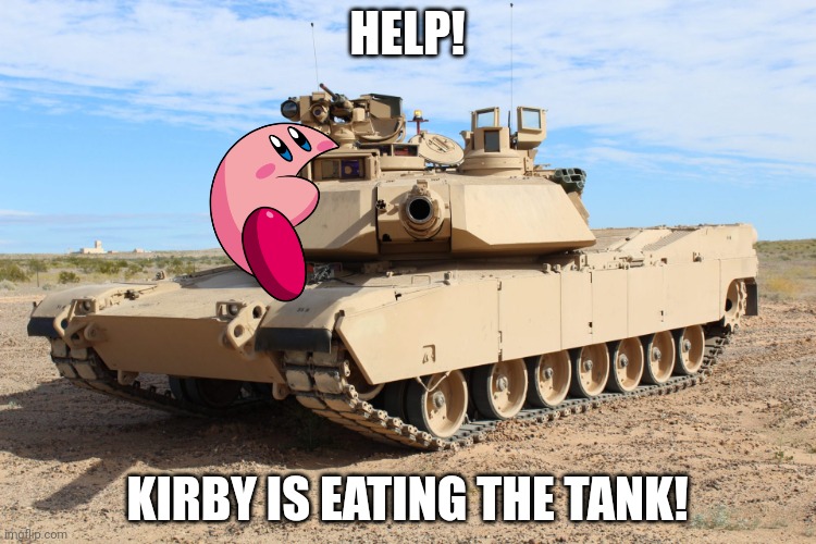 help!!!!!!!!!! | HELP! KIRBY IS EATING THE TANK! | image tagged in m1 abrams,kirby | made w/ Imgflip meme maker
