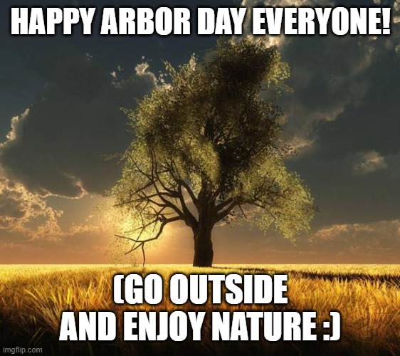 Happy Arbor day | HAPPY ARBOR DAY EVERYONE! (GO OUTSIDE AND ENJOY NATURE :) | image tagged in tree of life | made w/ Imgflip meme maker