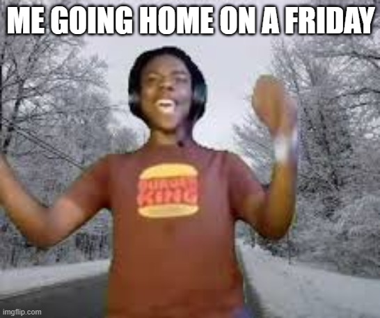 ME GOING HOME ON A FRIDAY | made w/ Imgflip meme maker