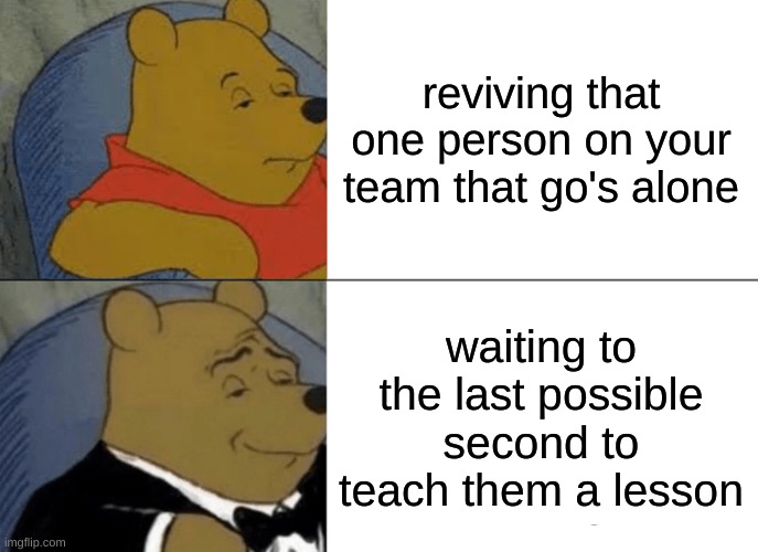 Tuxedo Winnie The Pooh | reviving that one person on your team that go's alone; waiting to the last possible second to teach them a lesson | image tagged in memes,tuxedo winnie the pooh | made w/ Imgflip meme maker