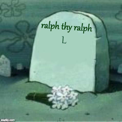 Here Lies X | L ralph thy ralph | image tagged in here lies x | made w/ Imgflip meme maker