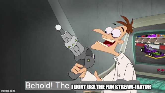 i dont use the fun stream-inator | image tagged in i dont use the fun stream-inator | made w/ Imgflip meme maker