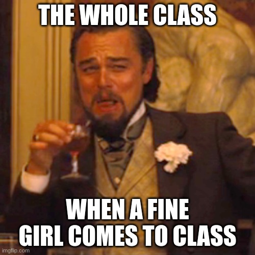 Laughing Leo | THE WHOLE CLASS; WHEN A FINE GIRL COMES TO CLASS | image tagged in memes,laughing leo | made w/ Imgflip meme maker