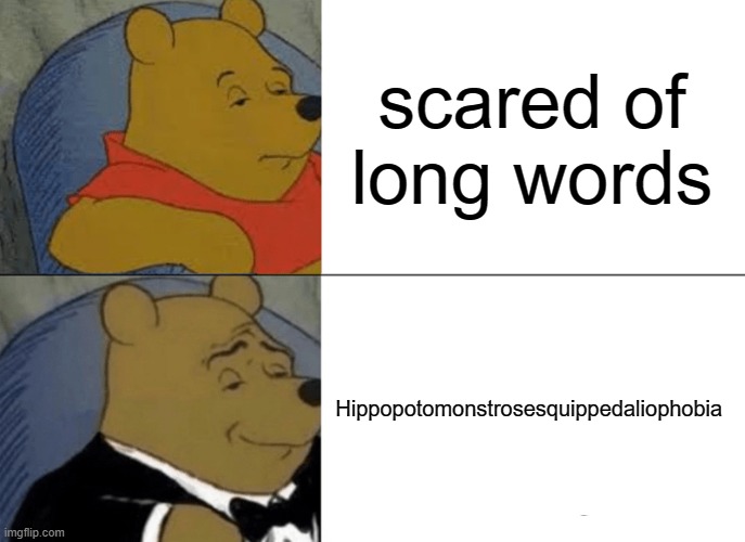uhm yes | scared of long words; Hippopotomonstrosesquippedaliophobia | image tagged in memes,tuxedo winnie the pooh,fun | made w/ Imgflip meme maker