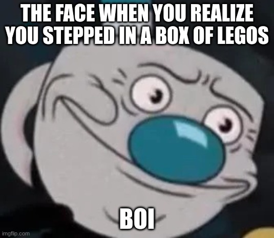 mugman | THE FACE WHEN YOU REALIZE YOU STEPPED IN A BOX OF LEGOS; BOI | image tagged in mugman | made w/ Imgflip meme maker