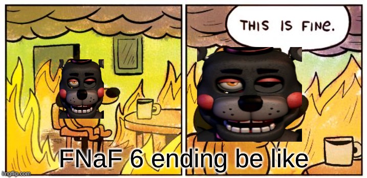 i saw this meme once and thought it was funny so i tried to remake it (i did not come up with this meme) | FNaF 6 ending be like | image tagged in memes,this is fine | made w/ Imgflip meme maker