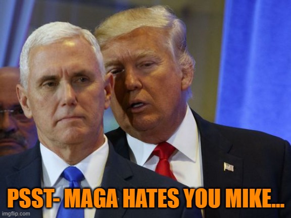 Trump Whispers into pence ear | PSST- MAGA HATES YOU MIKE... | image tagged in trump whispers into pence ear | made w/ Imgflip meme maker