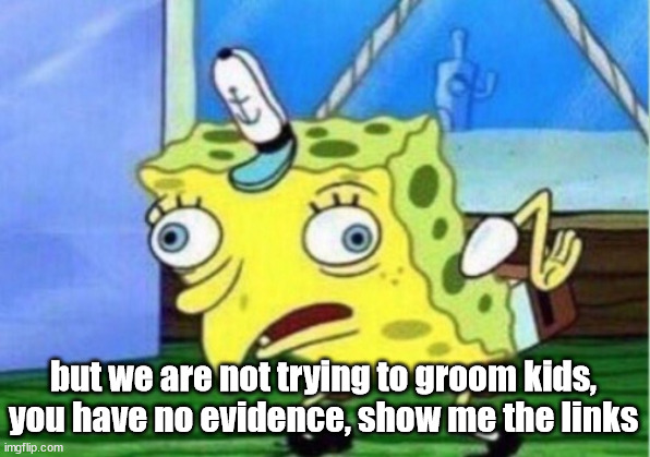 Mocking Spongebob Meme | but we are not trying to groom kids, you have no evidence, show me the links | image tagged in memes,mocking spongebob | made w/ Imgflip meme maker