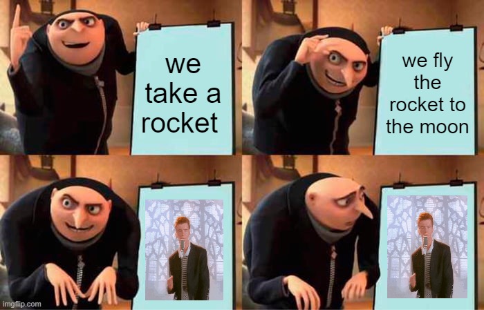 Gru gets rickrolled | we take a rocket; we fly the rocket to the moon | image tagged in memes,gru's plan,rickroll | made w/ Imgflip meme maker
