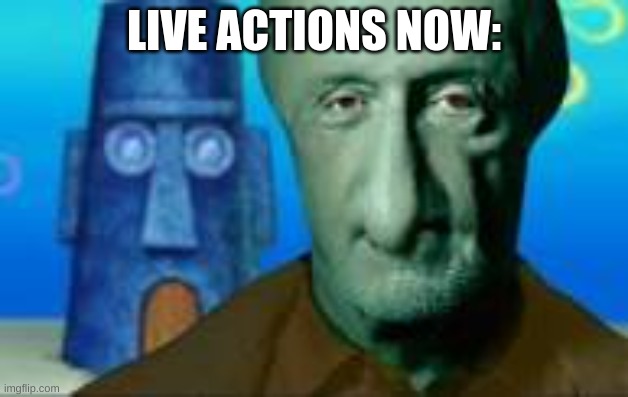 New live actions are crazy??? | LIVE ACTIONS NOW: | image tagged in squidward | made w/ Imgflip meme maker