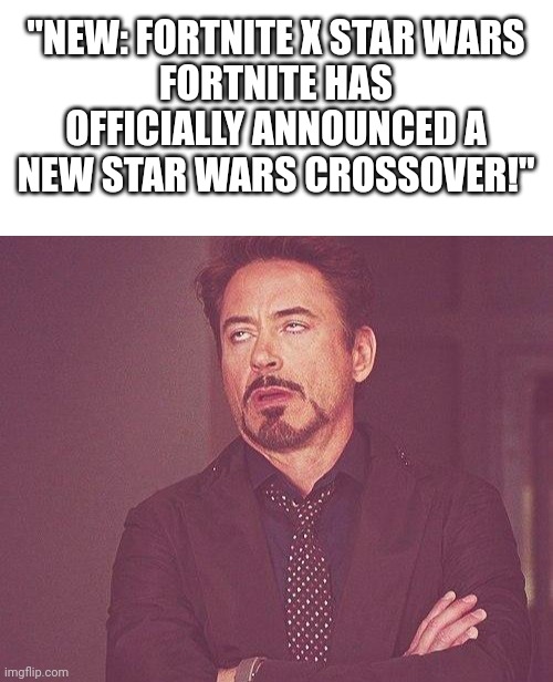 It's like announcing room temperature water | "NEW: FORTNITE X STAR WARS
FORTNITE HAS OFFICIALLY ANNOUNCED A NEW STAR WARS CROSSOVER!" | image tagged in blank white template,tony stark,star wars,fortnite,why | made w/ Imgflip meme maker