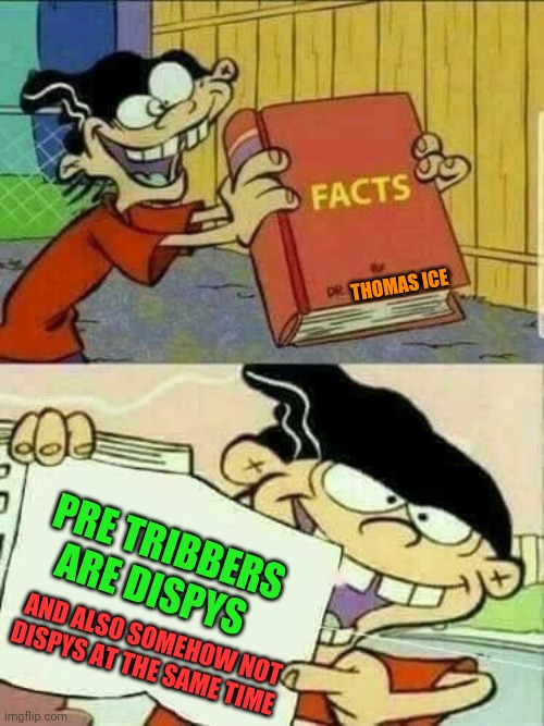 Double d facts book  | THOMAS ICE; PRE TRIBBERS ARE DISPYS; AND ALSO SOMEHOW NOT DISPYS AT THE SAME TIME | image tagged in double d facts book | made w/ Imgflip meme maker