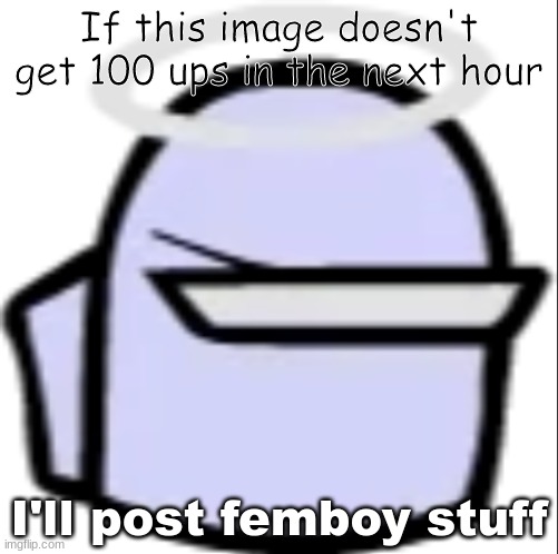 /srs (next 2 hrs actually) | If this image doesn't get 100 ups in the next hour; I'll post femboy stuff | image tagged in white impostor icon | made w/ Imgflip meme maker