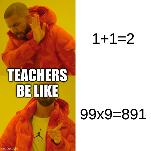 Drake Hotline Bling Meme | 1+1=2; TEACHERS BE LIKE; 99x9=891 | image tagged in memes,drake hotline bling | made w/ Imgflip meme maker