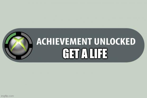 achievement unlocked | GET A LIFE | image tagged in achievement unlocked | made w/ Imgflip meme maker