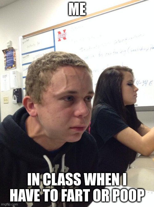 Hold fart | ME; IN CLASS WHEN I HAVE TO FART OR POOP | image tagged in hold fart | made w/ Imgflip meme maker