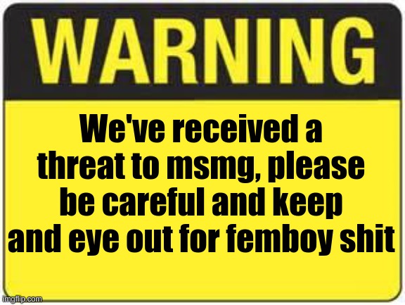 flag all of those femboy shit posts to delete them and keep msmg clean | We've received a threat to msmg, please be careful and keep and eye out for femboy shit | image tagged in blank warning sign | made w/ Imgflip meme maker