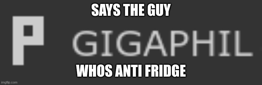 SAYS THE GUY; WHOS ANTI FRIDGE | made w/ Imgflip meme maker