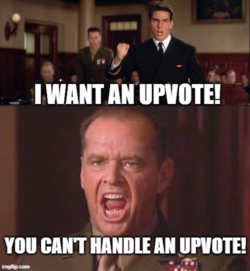 When upvote demanding gets way too far | I WANT AN UPVOTE! YOU CAN'T HANDLE AN UPVOTE! | image tagged in i want the truth but you just can't seem to handle the truth,upvote if you agree,upvote begging | made w/ Imgflip meme maker