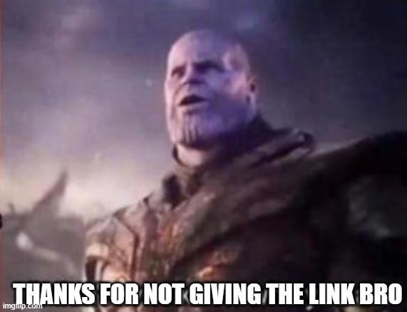 Thanos, I don't even know who you are | THANKS FOR NOT GIVING THE LINK BRO | image tagged in thanos i don't even know who you are | made w/ Imgflip meme maker