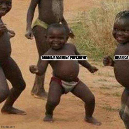 Third World Success Kid | AMARICA; OBAMA BECOMING PRESIDENT. | image tagged in memes,third world success kid | made w/ Imgflip meme maker