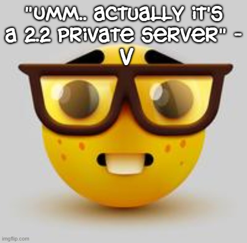 nerd face | "Umm.. actually it's a 2.2 private server" - v | image tagged in nerd face | made w/ Imgflip meme maker