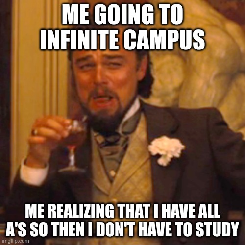 Laughing Leo Meme | ME GOING TO INFINITE CAMPUS; ME REALIZING THAT I HAVE ALL A'S SO THEN I DON'T HAVE TO STUDY | image tagged in memes,laughing leo | made w/ Imgflip meme maker