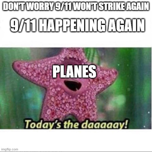 WTF | DON'T WORRY 9/11 WON'T STRIKE AGAIN; 9/11 HAPPENING AGAIN; PLANES | image tagged in today s the day,ayo | made w/ Imgflip meme maker