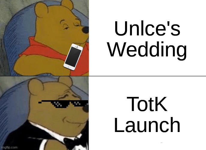 Just a little over 2 weeks | Unlce's Wedding; TotK Launch | image tagged in memes,tuxedo winnie the pooh | made w/ Imgflip meme maker