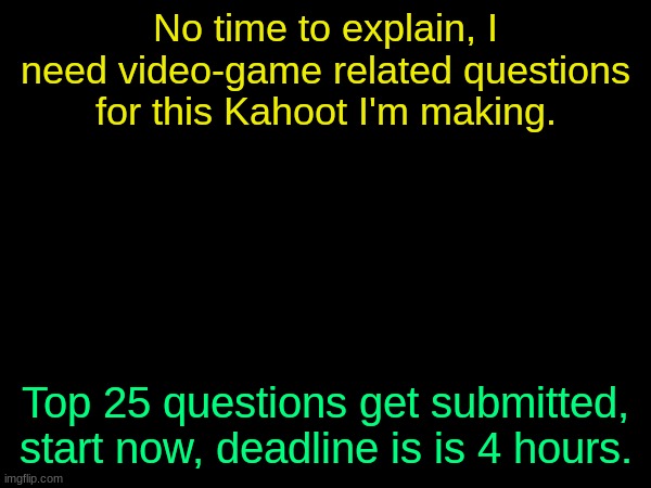 drizzy text temp | No time to explain, I need video-game related questions for this Kahoot I'm making. Top 25 questions get submitted, start now, deadline is is 4 hours. | image tagged in drizzy text temp | made w/ Imgflip meme maker