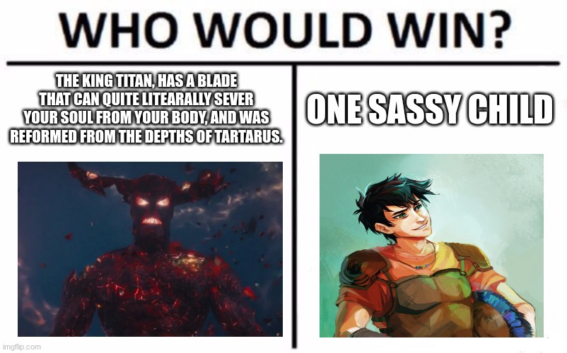 Obviously the sassy child. | THE KING TITAN, HAS A BLADE THAT CAN QUITE LITEARALLY SEVER YOUR SOUL FROM YOUR BODY, AND WAS REFORMED FROM THE DEPTHS OF TARTARUS. ONE SASSY CHILD | image tagged in memes,who would win | made w/ Imgflip meme maker