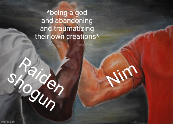 Me irl: gah dam | *being a god and abandoning and traumatizing their own creations*; Nim; Raiden shogun | image tagged in memes,epic handshake | made w/ Imgflip meme maker