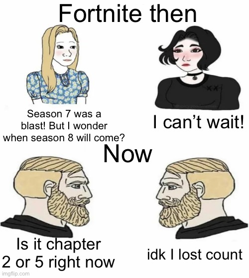 Meme #921 | Fortnite then; Season 7 was a blast! But I wonder when season 8 will come? I can’t wait! Now; Is it chapter 2 or 5 right now; idk I lost count | image tagged in boys vs girls,fortnite,gaming,video games,fortnite meme,seasons | made w/ Imgflip meme maker