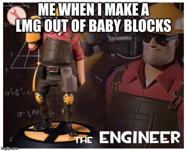 The engineer | ME WHEN I MAKE A LMG OUT OF BABY BLOCKS | image tagged in the engineer,tf2 engineer | made w/ Imgflip meme maker