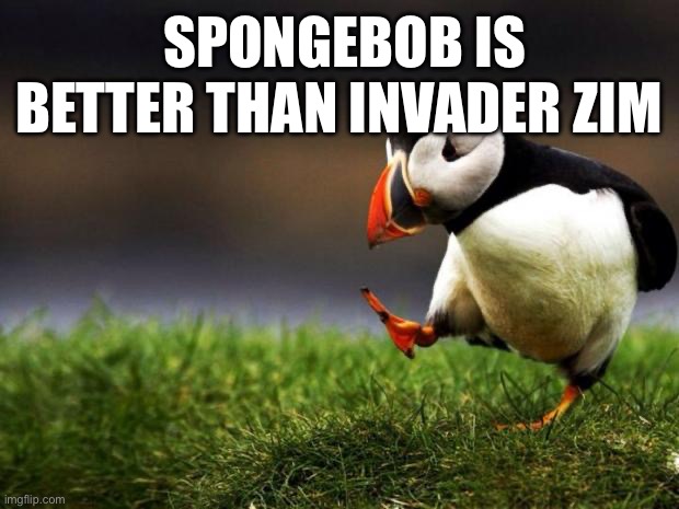 Unpopular Opinion Puffin Meme | SPONGEBOB IS BETTER THAN INVADER ZIM | image tagged in memes,unpopular opinion puffin | made w/ Imgflip meme maker