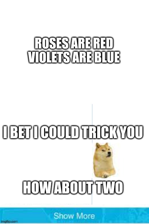 meme | ROSES ARE RED
VIOLETS ARE BLUE; I BET I COULD TRICK YOU; HOW ABOUT TWO | image tagged in meme,doge | made w/ Imgflip meme maker