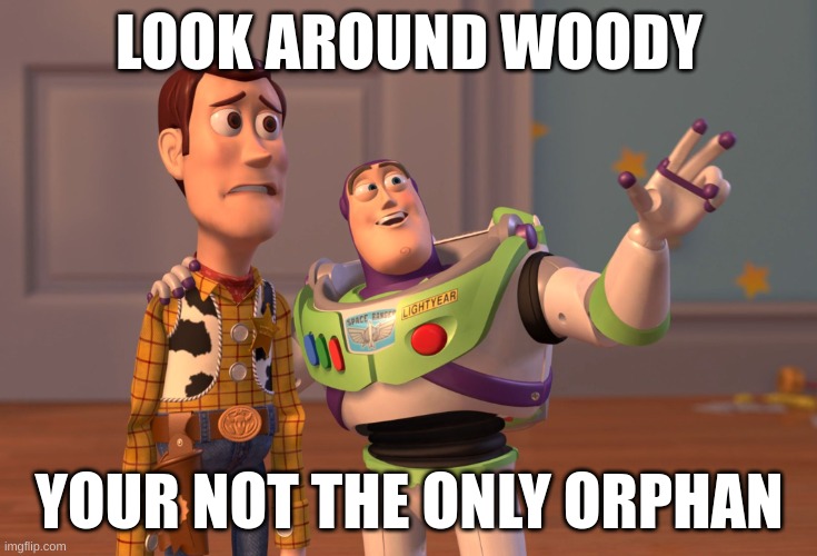 toy story | LOOK AROUND WOODY; YOUR NOT THE ONLY ORPHAN | image tagged in memes,x x everywhere | made w/ Imgflip meme maker
