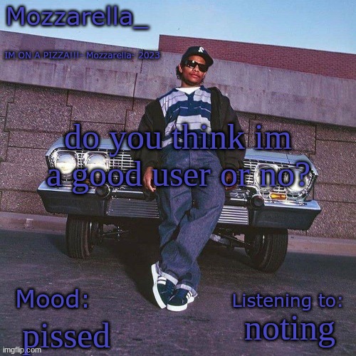 Eazy-E Temp | do you think im a good user or no? noting; pissed | image tagged in eazy-e temp | made w/ Imgflip meme maker