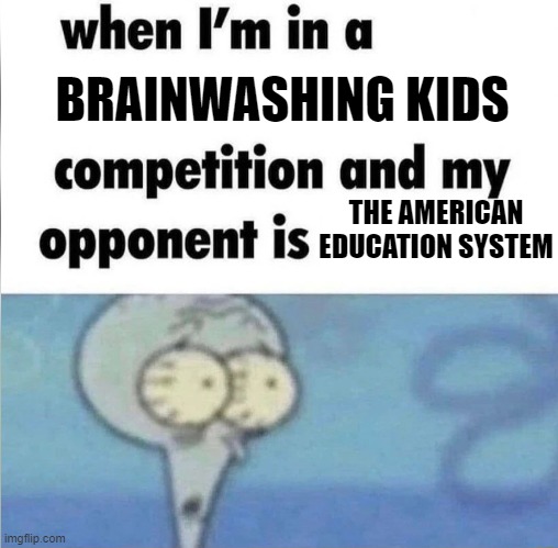 whe i'm in a competition and my opponent is | BRAINWASHING KIDS; THE AMERICAN EDUCATION SYSTEM | image tagged in whe i'm in a competition and my opponent is,memes | made w/ Imgflip meme maker