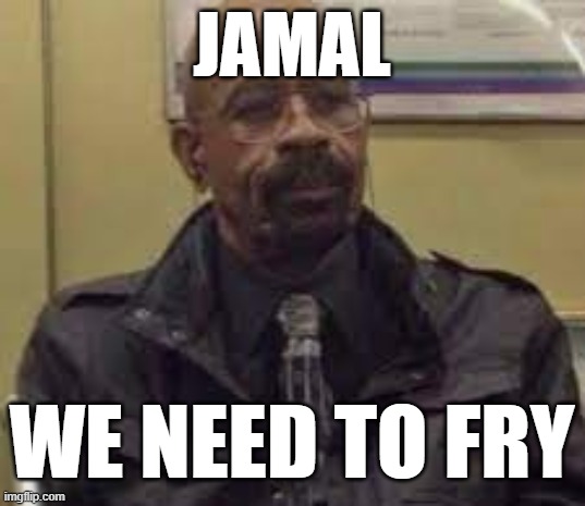 JAMAL; WE NEED TO FRY | made w/ Imgflip meme maker