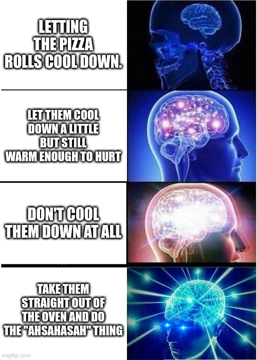 Expanding Brain | LETTING THE PIZZA ROLLS COOL DOWN. LET THEM COOL DOWN A LITTLE BUT STILL WARM ENOUGH TO HURT; DON'T COOL THEM DOWN AT ALL; TAKE THEM STRAIGHT OUT OF THE OVEN AND DO THE "AHSAHASAH" THING | image tagged in memes,expanding brain | made w/ Imgflip meme maker