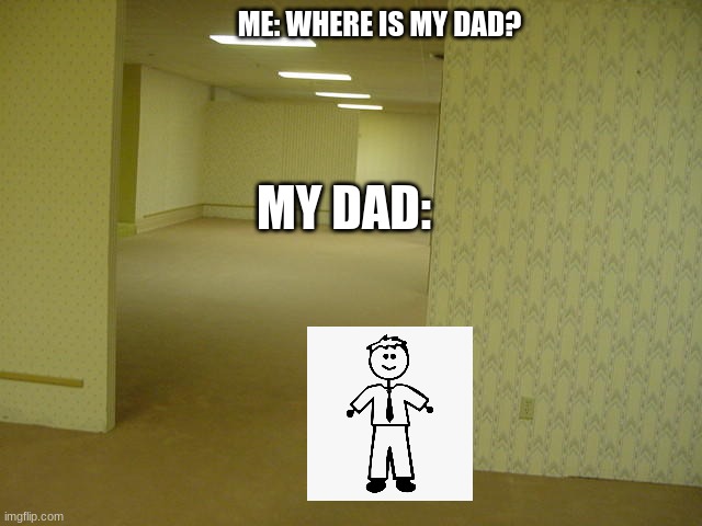 wen your dad get's milk | ME: WHERE IS MY DAD? MY DAD: | image tagged in the backrooms | made w/ Imgflip meme maker